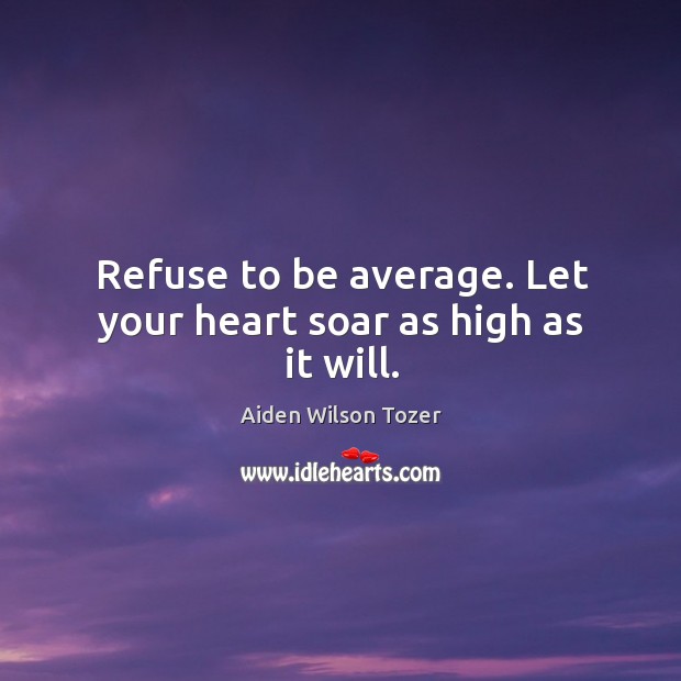 Refuse to be average. Let your heart soar as high as it will. Aiden Wilson Tozer Picture Quote