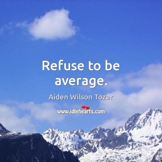 Refuse to be average. Image