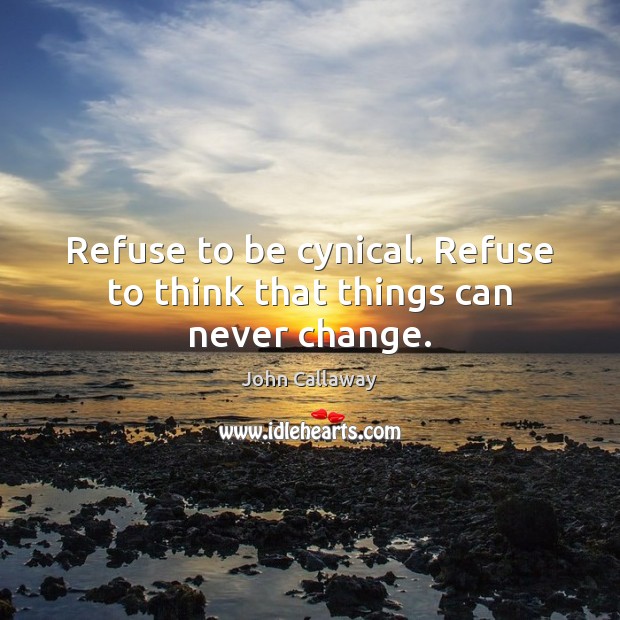Refuse to be cynical. Refuse to think that things can never change. John Callaway Picture Quote