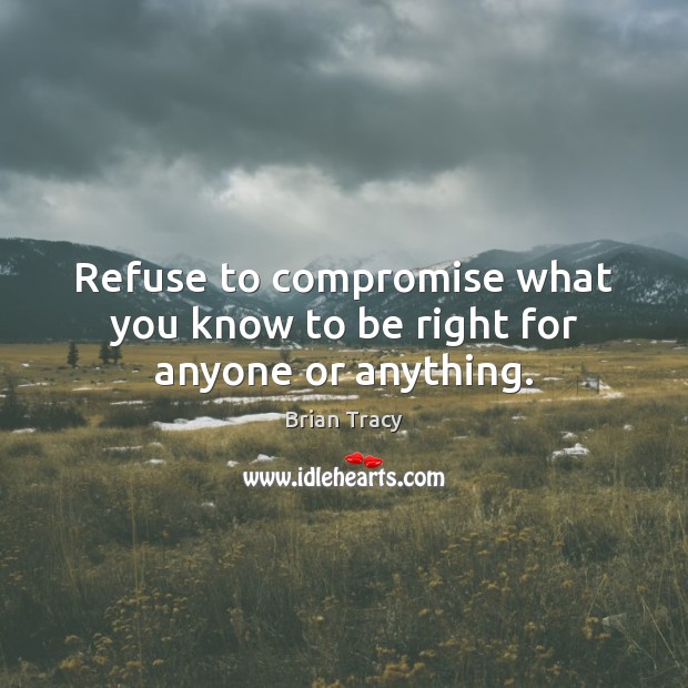 Refuse to compromise what you know to be right for anyone or anything. Image
