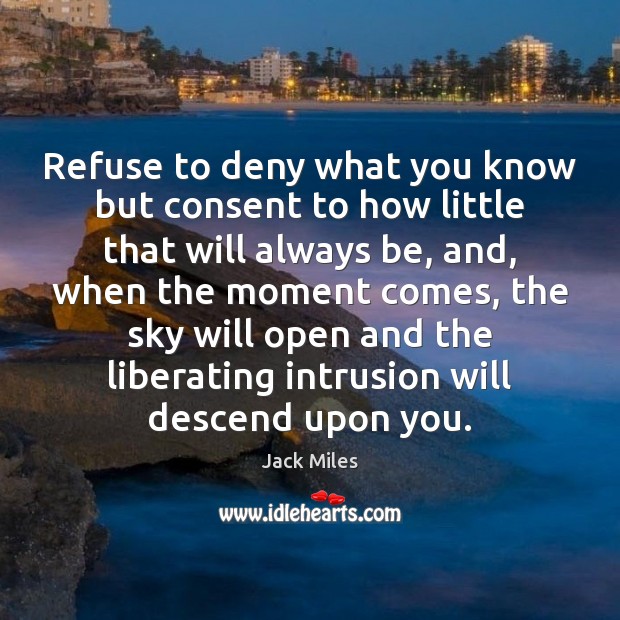 Refuse to deny what you know but consent to how little that Jack Miles Picture Quote