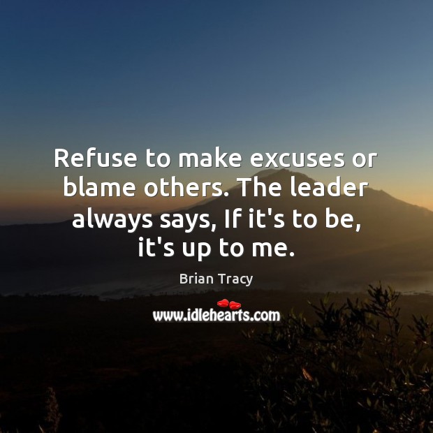 Refuse to make excuses or blame others. The leader always says, If Brian Tracy Picture Quote