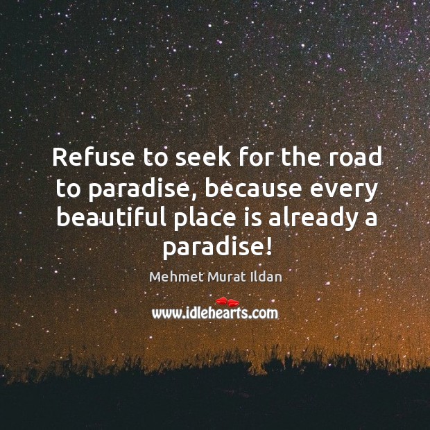 Refuse to seek for the road to paradise, because every beautiful place Image