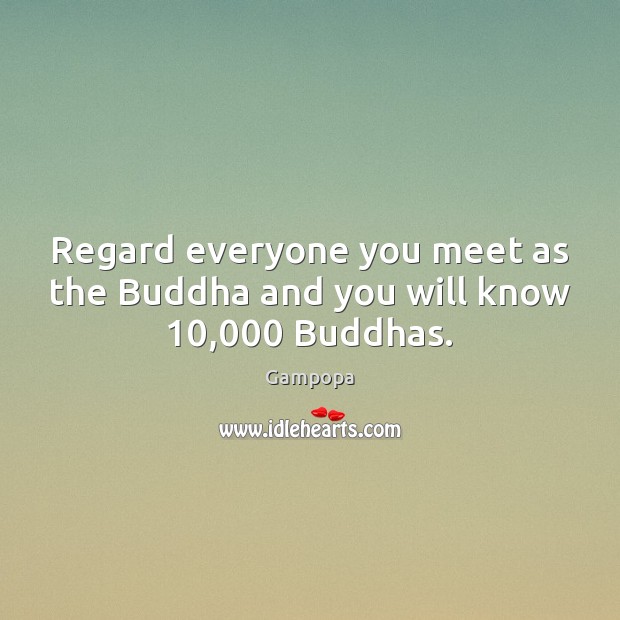 Regard everyone you meet as the Buddha and you will know 10,000 Buddhas. Gampopa Picture Quote