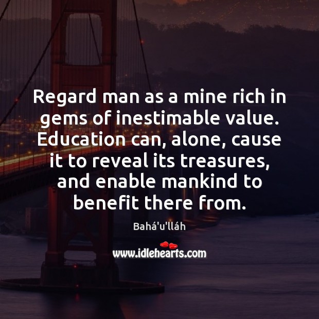 Regard man as a mine rich in gems of inestimable value. Education Bahá’u’lláh Picture Quote