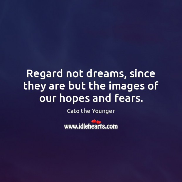 Regard not dreams, since they are but the images of our hopes and fears. Cato the Younger Picture Quote