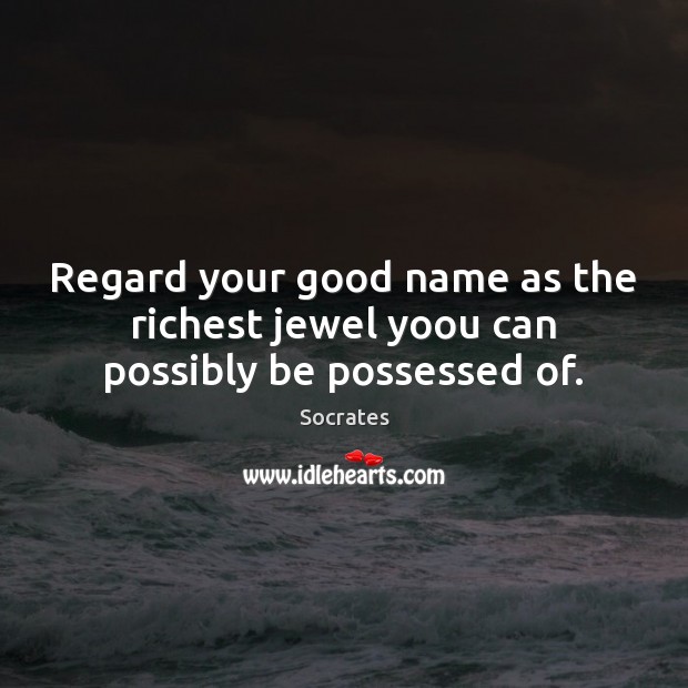 Regard your good name as the richest jewel yoou can possibly be possessed of. Socrates Picture Quote