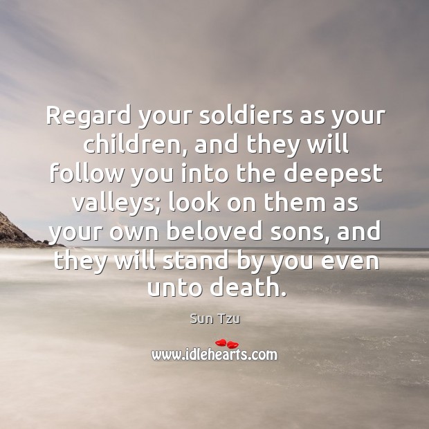 Regard your soldiers as your children, and they will follow you into the deepest valleys; Sun Tzu Picture Quote