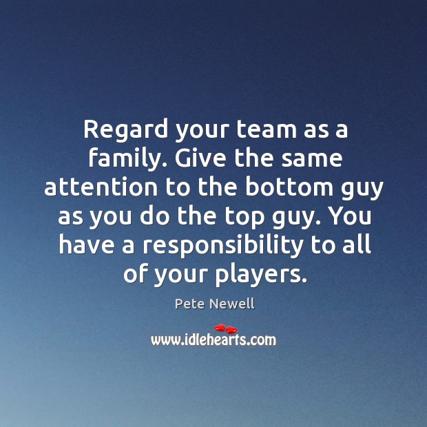 Regard your team as a family. Give the same attention to the Pete Newell Picture Quote