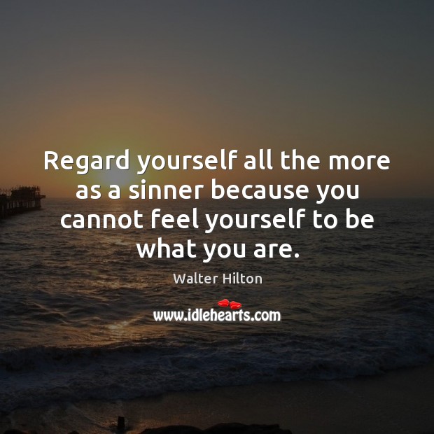 Regard yourself all the more as a sinner because you cannot feel Walter Hilton Picture Quote