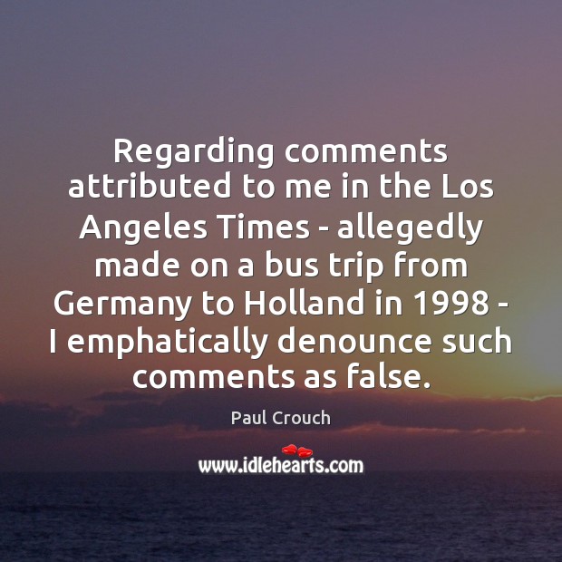 Regarding comments attributed to me in the Los Angeles Times – allegedly Paul Crouch Picture Quote