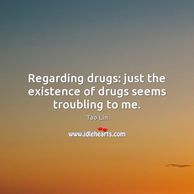 Regarding drugs: just the existence of drugs seems troubling to me. Tao Lin Picture Quote