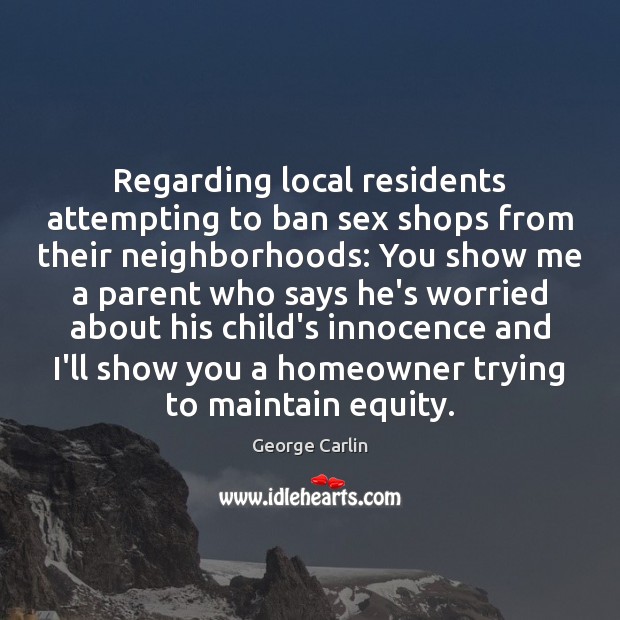 Regarding local residents attempting to ban sex shops from their neighborhoods: You George Carlin Picture Quote