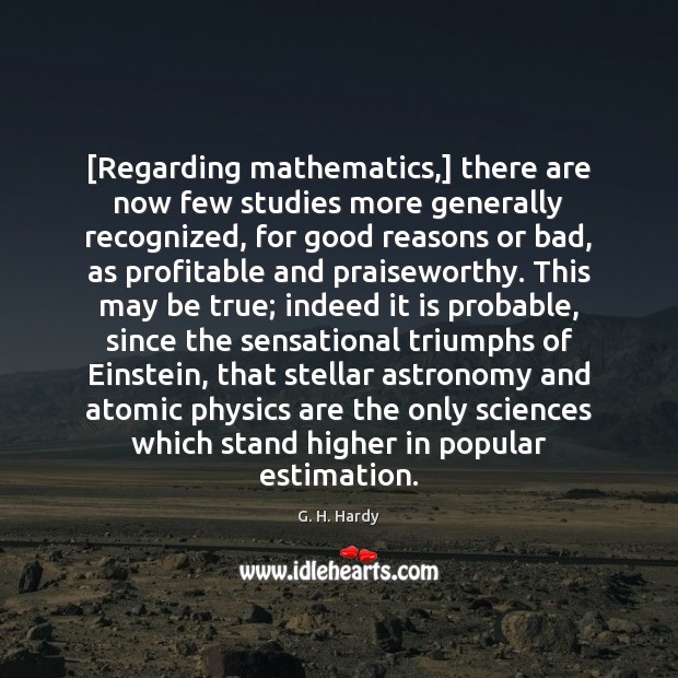 [Regarding mathematics,] there are now few studies more generally recognized, for good G. H. Hardy Picture Quote