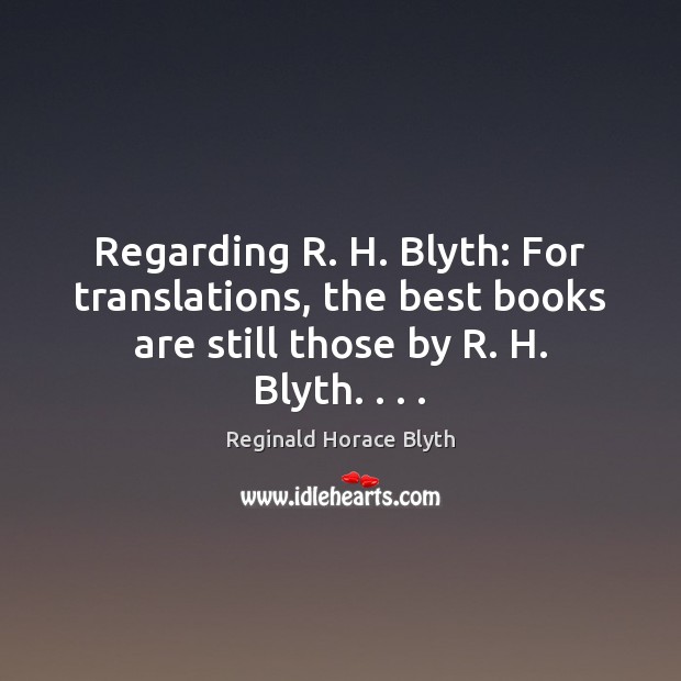 Regarding R. H. Blyth: For translations, the best books are still those Reginald Horace Blyth Picture Quote