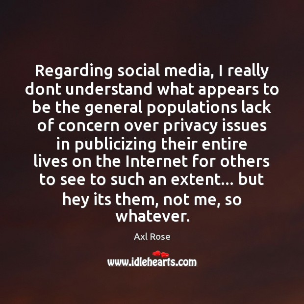 Regarding social media, I really dont understand what appears to be the Axl Rose Picture Quote