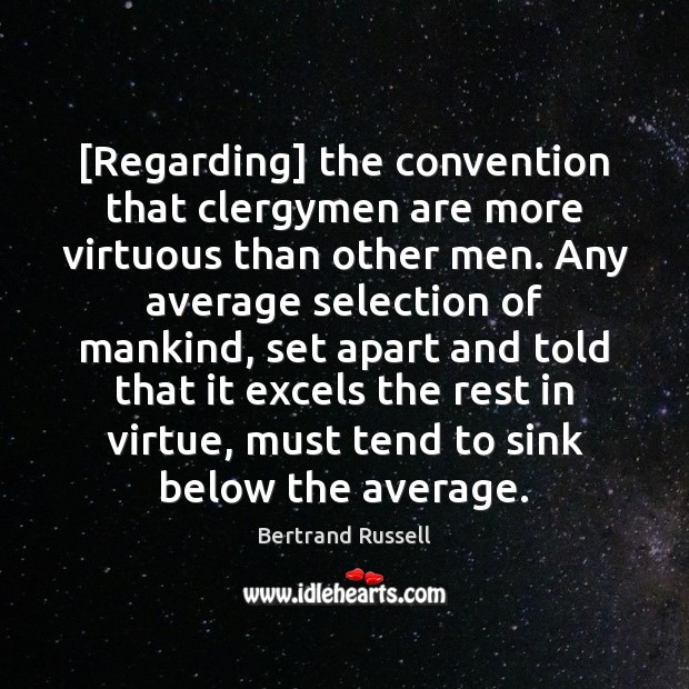 [Regarding] the convention that clergymen are more virtuous than other men. Any Bertrand Russell Picture Quote