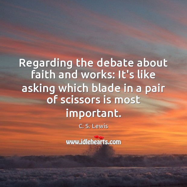 Regarding the debate about faith and works: It’s like asking which blade C. S. Lewis Picture Quote