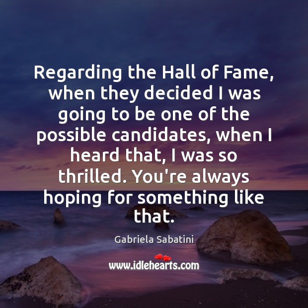 Regarding the Hall of Fame, when they decided I was going to Gabriela Sabatini Picture Quote