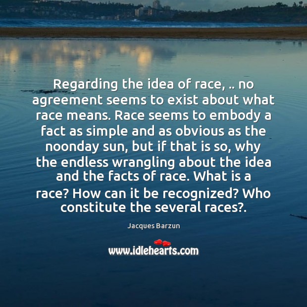Regarding the idea of race, .. no agreement seems to exist about what Image