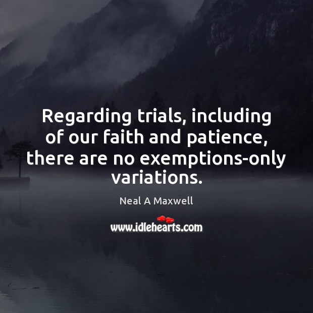 Regarding trials, including of our faith and patience, there are no exemptions-only Neal A Maxwell Picture Quote
