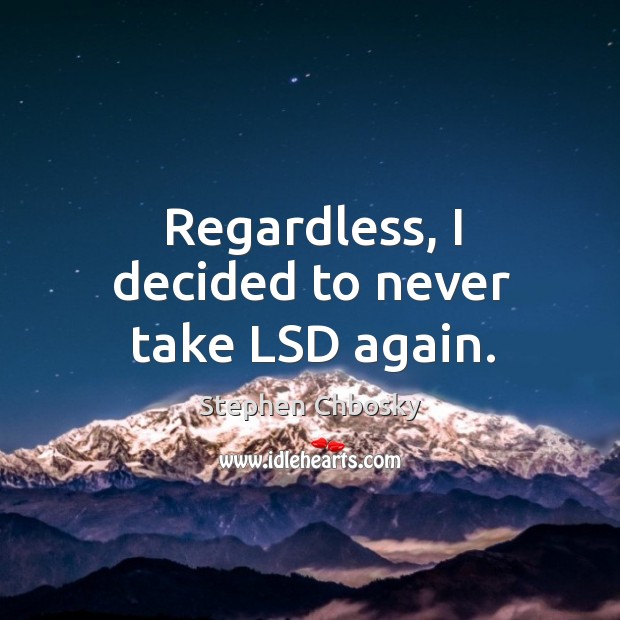 Regardless, I decided to never take LSD again. Stephen Chbosky Picture Quote