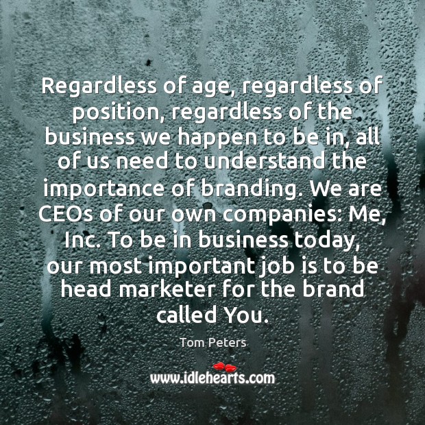 Regardless of age, regardless of position, regardless of the business we happen Tom Peters Picture Quote