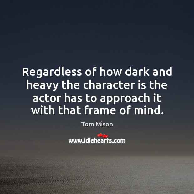 Regardless of how dark and heavy the character is the actor has Character Quotes Image