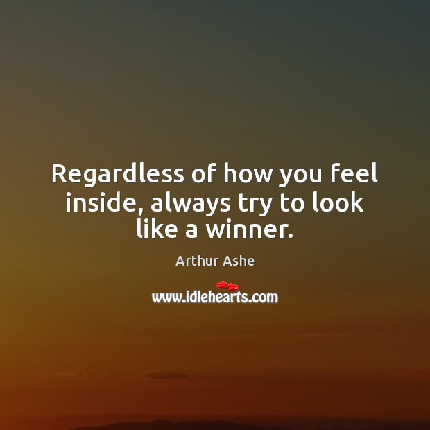 Regardless of how you feel inside, always try to look like a winner. Arthur Ashe Picture Quote