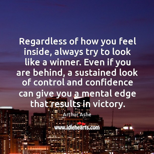 Regardless of how you feel inside, always try to look like a winner. Arthur Ashe Picture Quote