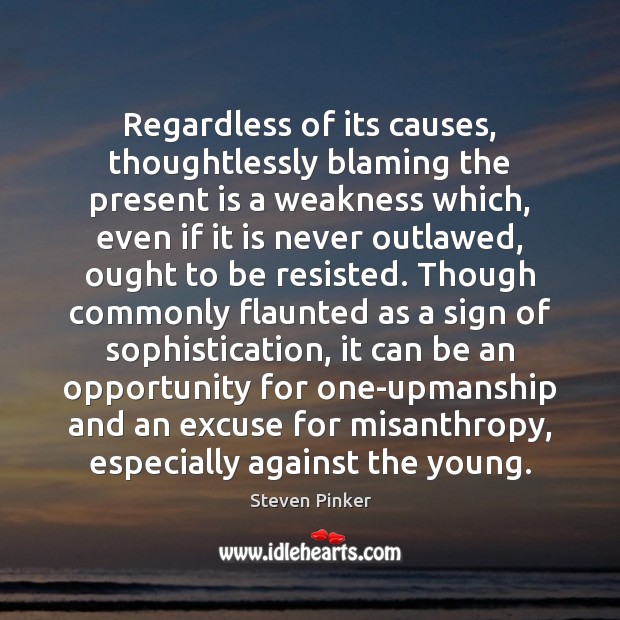 Regardless of its causes, thoughtlessly blaming the present is a weakness which, Steven Pinker Picture Quote