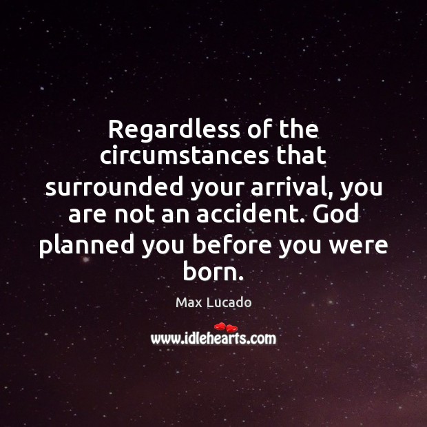 Regardless of the circumstances that surrounded your arrival, you are not an Max Lucado Picture Quote