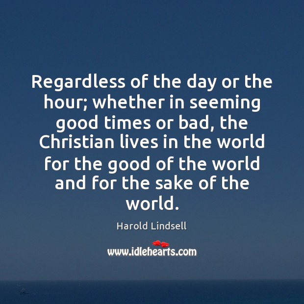 Regardless of the day or the hour; whether in seeming good times Harold Lindsell Picture Quote