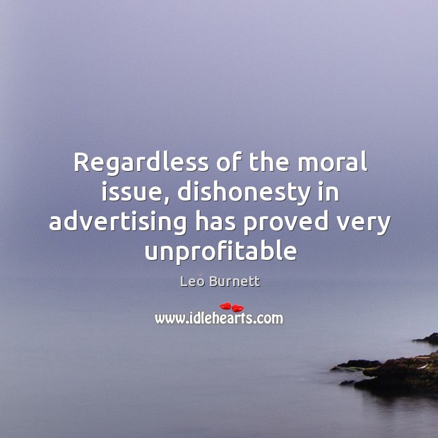 Regardless of the moral issue, dishonesty in advertising has proved very unprofitable Leo Burnett Picture Quote