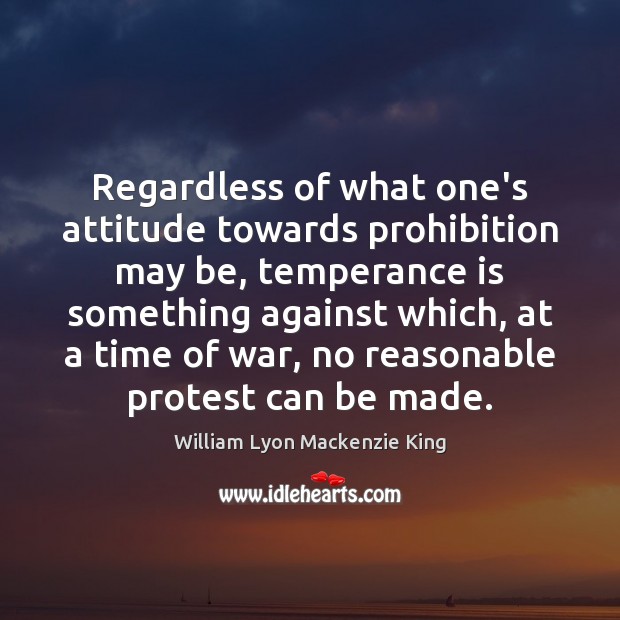Regardless of what one’s attitude towards prohibition may be, temperance is something Attitude Quotes Image
