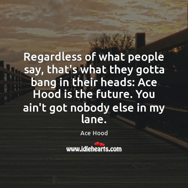 Regardless of what people say, that’s what they gotta bang in their Ace Hood Picture Quote