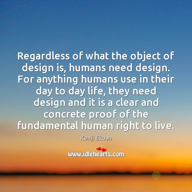 Regardless of what the object of design is, humans need design. For Image