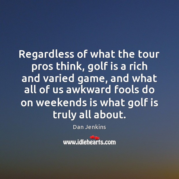 Regardless of what the tour pros think, golf is a rich and Dan Jenkins Picture Quote