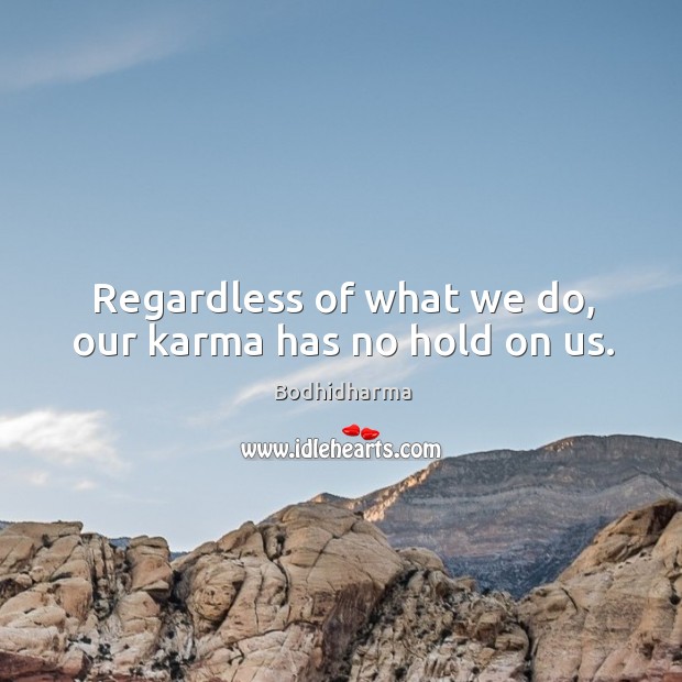Regardless of what we do, our karma has no hold on us. Bodhidharma Picture Quote