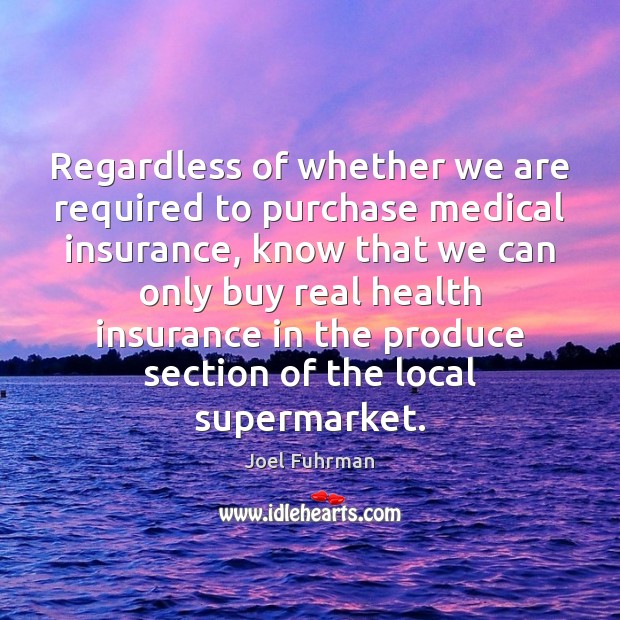 Regardless of whether we are required to purchase medical insurance, know that Joel Fuhrman Picture Quote