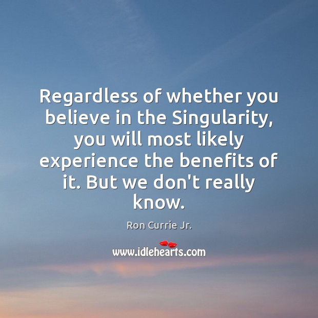 Regardless of whether you believe in the Singularity, you will most likely Ron Currie Jr. Picture Quote
