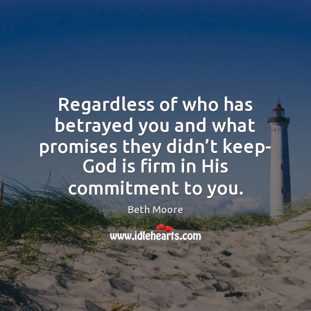 Regardless of who has betrayed you and what promises they didn’t Beth Moore Picture Quote