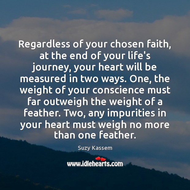 Regardless of your chosen faith, at the end of your life’s journey, Suzy Kassem Picture Quote