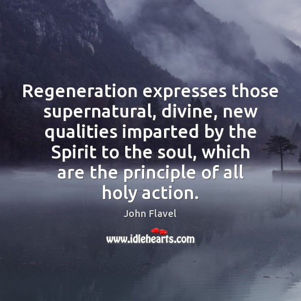 Regeneration expresses those supernatural, divine, new qualities imparted by the Spirit to John Flavel Picture Quote
