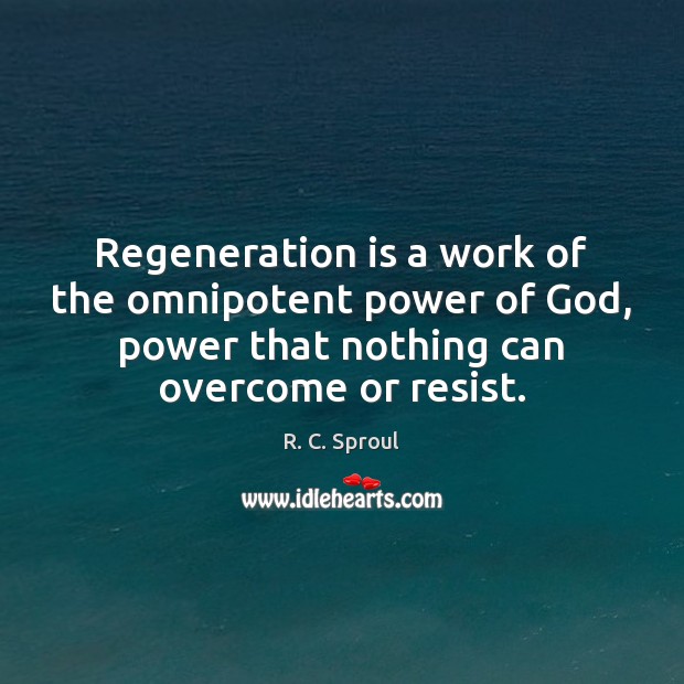 Regeneration is a work of the omnipotent power of God, power that R. C. Sproul Picture Quote