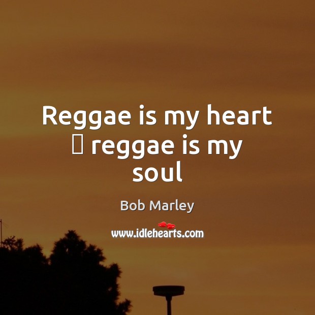 Reggae is my heart ♥ reggae is my soul Bob Marley Picture Quote