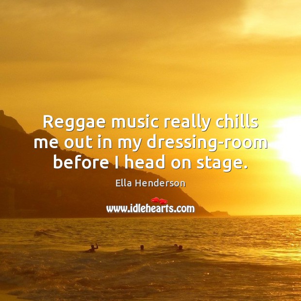 Reggae music really chills me out in my dressing-room before I head on stage. Ella Henderson Picture Quote