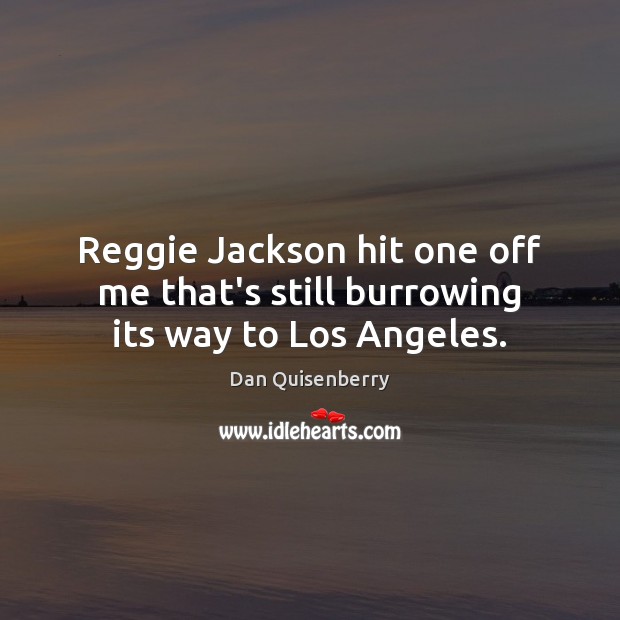 Reggie Jackson hit one off me that’s still burrowing its way to Los Angeles. Dan Quisenberry Picture Quote
