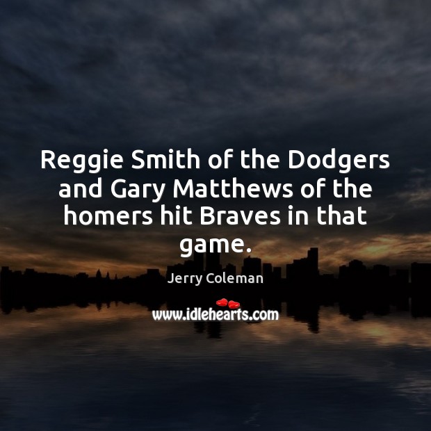Reggie Smith of the Dodgers and Gary Matthews of the homers hit Braves in that game. Jerry Coleman Picture Quote