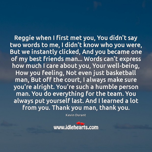 Reggie when I first met you, You didn’t say two words to 